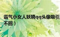 霸气小女人妖娆qq头像吸引人的（只要你曾松过手再爱我也不回）