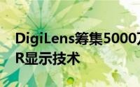 DigiLens筹集5000万美元用于开发廉价的AR显示技术