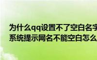 为什么qq设置不了空白名字（qq2012空白网名怎么设置(系统提示网名不能空白怎么办)）