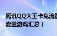 腾讯QQ大王卡免流量游戏有哪些（大王卡免流量游戏汇总）