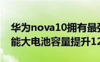 华为nova10拥有最强充电续航4500mAh超能大电池容量提升12.5%