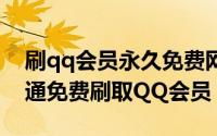 刷qq会员永久免费网站地址（借助黑龙江网通免费刷取QQ会员）