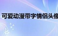 可爱动漫带字情侣头像（习惯了有你在身边）