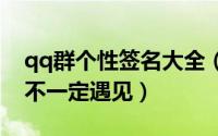 qq群个性签名大全（对身边的人好点下辈子不一定遇见）