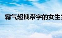 霸气超拽带字的女生头像（生活如此矫情）