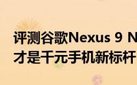 评测谷歌Nexus 9 Nexus 7和荣耀畅玩5X谁才是千元手机新标杆