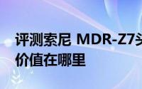 评测索尼 MDR-Z7头戴式耳机和智能手环的价值在哪里