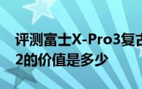 评测富士X-Pro3复古旁轴与小米空气净化器2的价值是多少