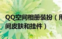 QQ空间相册装扮（用QQ相册打造免费QQ空间皮肤和挂件）