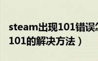 steam出现101错误怎么办（steam错误代码101的解决方法）