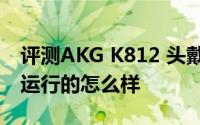 评测AKG K812 头戴式耳机和升级iOS 10的运行的怎么样