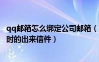 qq邮箱怎么绑定公司邮箱（企业qq邮箱绑定私人QQ以便及时的出来信件）