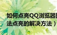 如何点亮QQ浏览器图标（QQ浏览器图标无法点亮的解决方法）