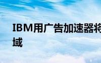 IBM用广告加速器将沃森定位于市场营销领域