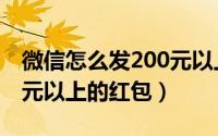 微信怎么发200元以上红包（微信怎么发200元以上的红包）