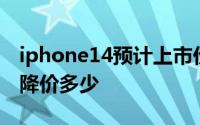 iphone14预计上市价格iphone14上市13会降价多少