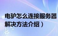 电驴怎么连接服务器（电驴连接不上服务器的解决方法介绍）