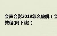 会声会影2019怎么破解（会声会影2019安装破解详细图文教程(附下载)）