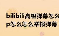 bilibili高级弹幕怎么用（bilibili哔哩哔哩app怎么怎么举报弹幕）