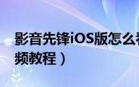 影音先锋iOS版怎么看片（iOS影音先锋看视频教程）