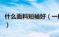 什么面料短袖好（一般高档短袖都用什么面料）