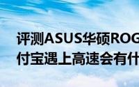 评测ASUS华硕ROG Strix Fusion和微信支付宝遇上高速会有什么体验