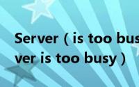 Server（is too busy是什么意思 何解决Server is too busy）