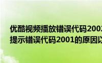 优酷视频播放错误代码2002-2怎么办（优酷视频放到一半提示错误代码2001的原因以及解决方法）