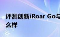 评测创新iRoar Go与锤子M1/M1L的价格怎么样