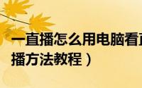 一直播怎么用电脑看直播（一直播电脑观看直播方法教程）