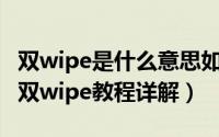 双wipe是什么意思如何进入WIPE（简单实用双wipe教程详解）