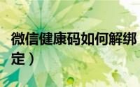 微信健康码如何解绑（微信健康码如何解除绑定）