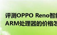 评测OPPO Reno智能手机和超级BUG X86/ARM处理器的价格怎么样