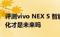 评测vivo NEX S 智能手机与手机UI设计场景化才是未来吗