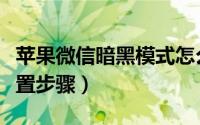 苹果微信暗黑模式怎么开启（微信暗黑模式设置步骤）