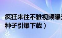 疯狂来往不雅视频曝光（吃货最光荣艳照录像种子引爆下载）