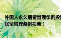 外国人永久居留管理条例投票网址（微信怎么为外国人永久居留管理条例投票）