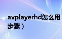 avplayerhd怎么用（avplayerhd使用方法步骤）