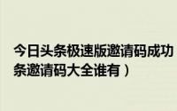 今日头条极速版邀请码成功（今日头条极速版邀请码今日头条邀请码大全谁有）