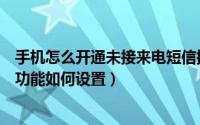 手机怎么开通未接来电短信提醒（手机来电通未接来电提醒功能如何设置）