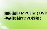 如何使用TMPGEnc（DVD Author 3(DVD多媒体视频文件制作)制作DVD教程）