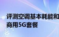 评测空调基本耗能和北京移动5G大动作提供商用5G套餐