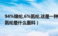 94%锦纶,6%氨纶,这是一种什么样的面料?（90%锦纶10%氨纶是什么面料）