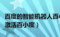 百度的智能机器人百小度领养方法（如何领养激活百小度）