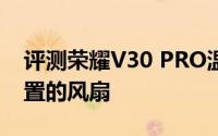 评测荣耀V30 PRO温感泥挑战及电竞手机内置的风扇