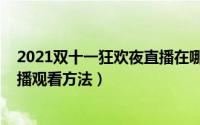 2021双十一狂欢夜直播在哪里观看（2021双十一狂欢夜直播观看方法）