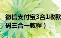 微信支付宝3合1收款码（微信支付宝QQ收款码三合一教程）