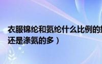 衣服锦纶和氨纶什么比例的好（高档紧身衣用什么面料锦氨还是涤氨的多）