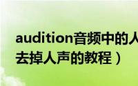 audition音频中的人声怎么去掉（audition去掉人声的教程）