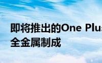 即将推出的One Plus 2 智能手机肯定可以用全金属制成